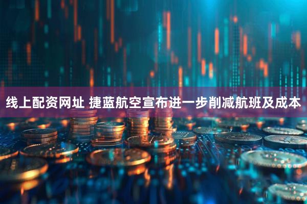 线上配资网址 捷蓝航空宣布进一步削减航班及成本