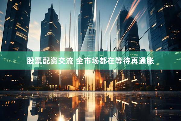 股票配资交流 全市场都在等待再通胀
