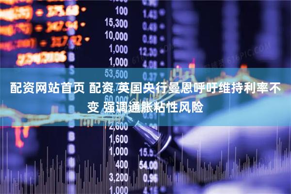 配资网站首页 配资 英国央行曼恩呼吁维持利率不变 强调通胀粘性风险