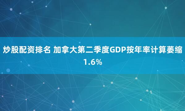 炒股配资排名 加拿大第二季度GDP按年率计算萎缩1.6%