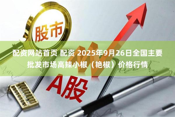 配资网站首页 配资 2025年9月26日全国主要批发市场高辣小椒（艳椒）价格行情